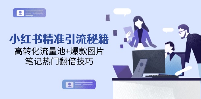 （14881期）小红书精准引流秘籍，高转化流量池+爆款图片，笔记热门翻倍技巧