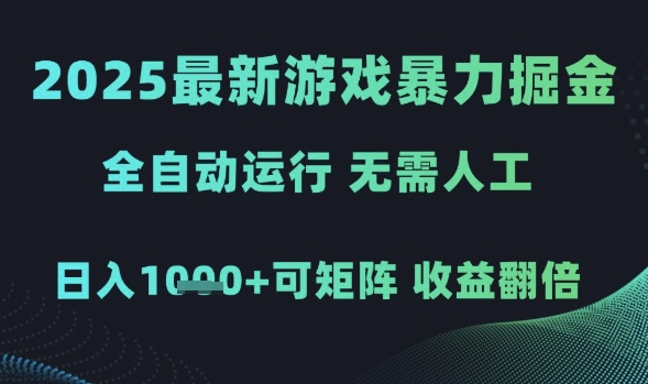 2025最新游戏暴力掘金，全自动运行，无需人工，日入1k+可矩阵收益翻倍
