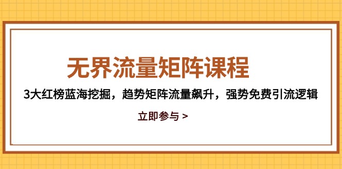 （14763期）无界流量矩阵课程，3大红榜蓝海挖掘，趋势矩阵流量飙升，强势免费引流逻辑
