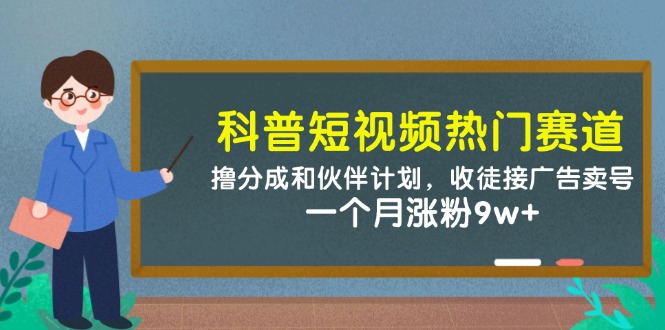 科普短视频热门赛道：撸分成和伙伴计划，收徒接广告卖号，一个月涨粉9w+