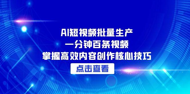 （15025期）AI短视频批量生产：一分钟百条视频，掌握高效内容创作核心技巧