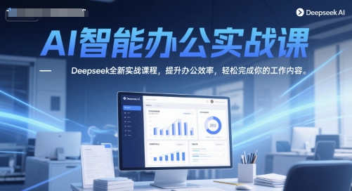 AI智能办公实战课，Deepseek全新实战课程，提升办公效率，轻松完成你的工作内容