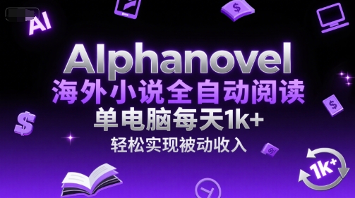AIphanovel海外小说全自动阅读，单电脑每天1k+，轻松实现被动收入