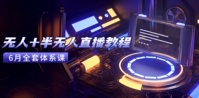（15015期）无人+半无人直播教程：AI工具+场景搭建，0到1掌握核心技术(6月更新)