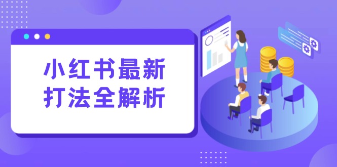 （15017期）小红书最新打法线下课：笔记生产+评论运营，打造标准化流量增长引擎
