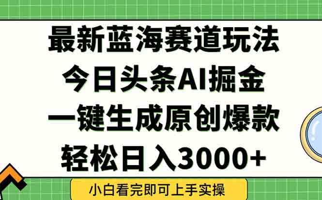 （15072期）今日头条2025年最新蓝海玩法，一键生成爆款，轻松实现矩阵日入3000+