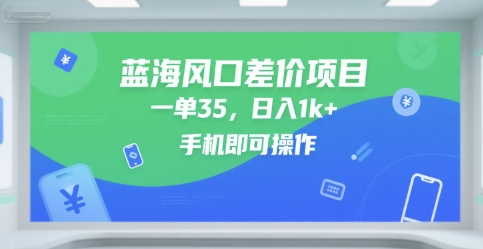 蓝海风口差价项目，一单35，日入1k+，手机即可操作