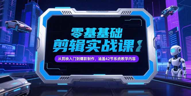 （15273期）零基础抖音剪辑实战课，从剪映入门到爆款制作，涵盖42节系统教学内容