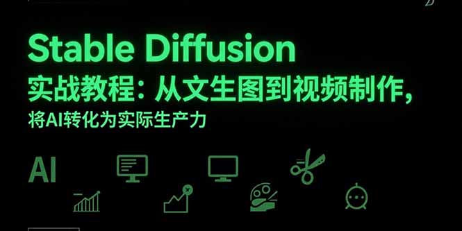 （15494期）Stable Diffusion实战教程：从文生图到视频制作，将AI转化为实际生产力