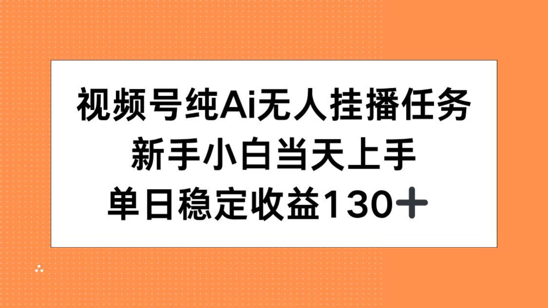 （15266期）视频号纯AI无人挂播任务，新手小白当天上手，单日稳定收益130+