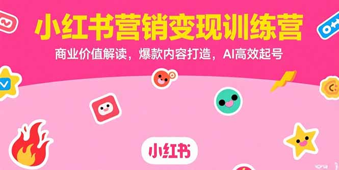 （15409期）小红书营销变现训练营，商业价值解读，爆款内容打造，AI高效起号