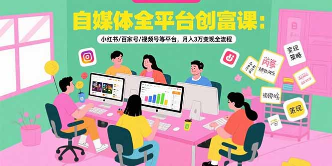 （15479期）自媒体全平台创富课：小红书/百家号/视频号等平台，月入3万变现全流程