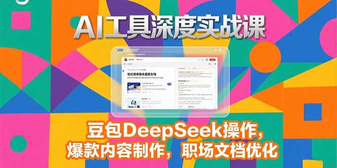 （15372期）2025AI工具深度实战课，豆包DeepSeek操作，爆款内容制作，职场文档优化