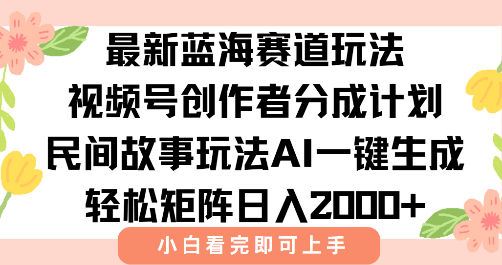 （15287期）最新视频号创作者分成民间故事玩法，AI一键生成爆款视频，轻松日入2000+