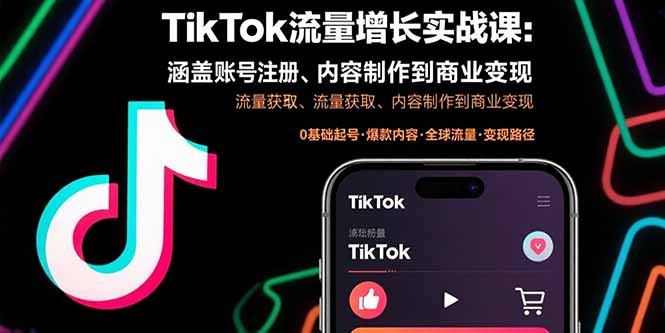 （15791期）TikTok流量增长实战课：涵盖账号注册、流量获取、内容制作到商业变现