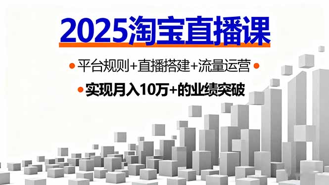 （16072期）2025淘宝直播课，平台规则+直播搭建+流量运营，首播GMV破3万