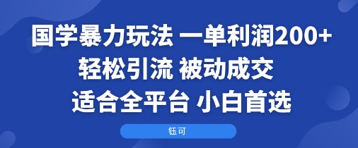 国学暴力玩法：一单利润2张+轻松引流 被动成交  适合全平台   小白首选