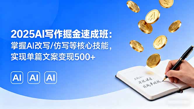 （16014期）2025AI写作掘金速成班：掌握AI改写/仿写等核心技能，实现单篇文案变现500+