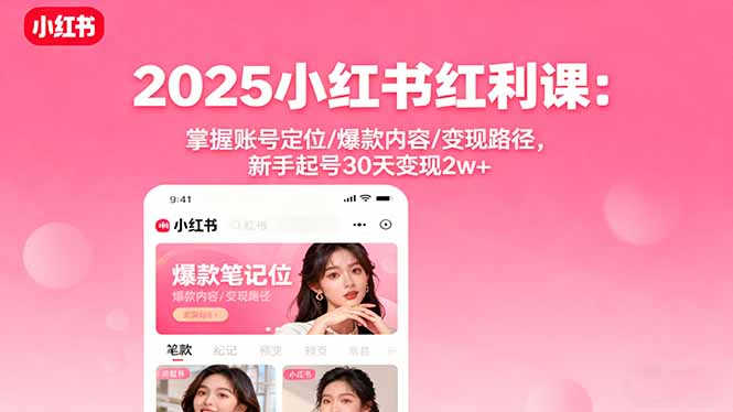 （16153期）2025小红书红利课：掌握账号定位/爆款内容/变现路径，新手起号30天变现2w+