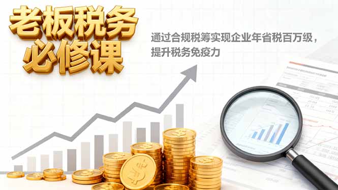 （16426期）老板税务必修课，通过合规税筹实现企业年省税百万级，提升税务免疫力