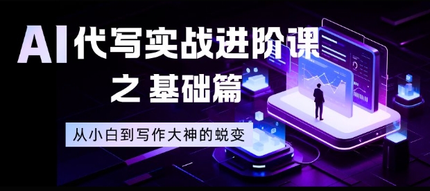 AI代写实战进阶课之基础篇,从小白到写作大神的蜕变