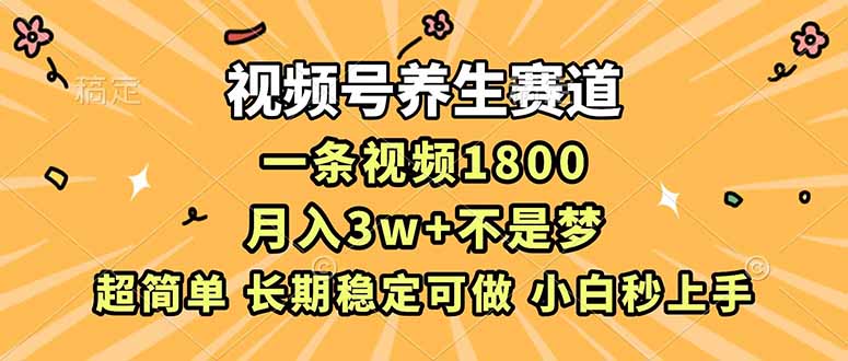（16913期）视频号养生赛道，一条视频1800，超简单，长期稳定可做，月入3w+不是梦
