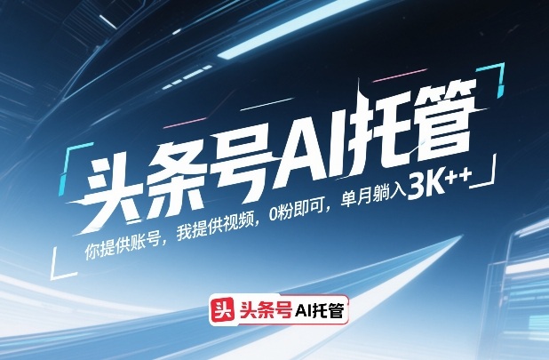 头条号AI托管,你提供账号,我提供视频,0粉即可,单月躺入3k+