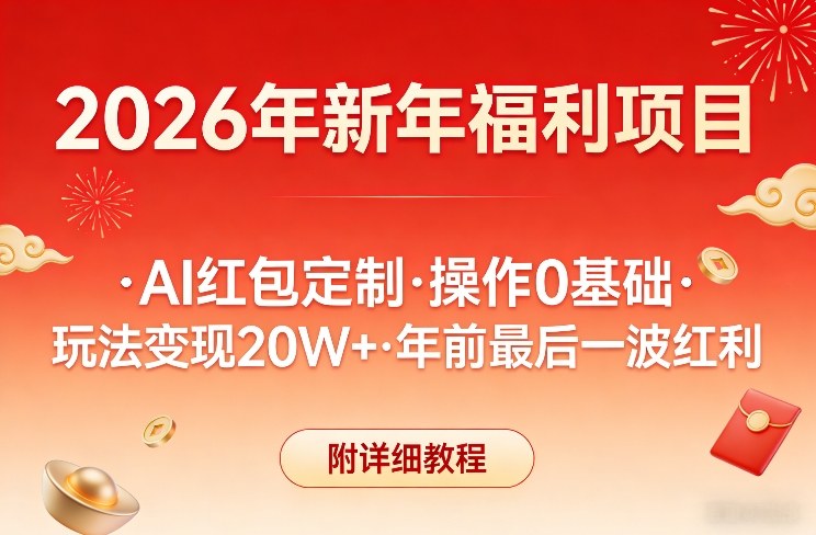 新年福利项目，AI红包定制，操作0基础，玩法变现20W+年前最后一波红利，附详细教程