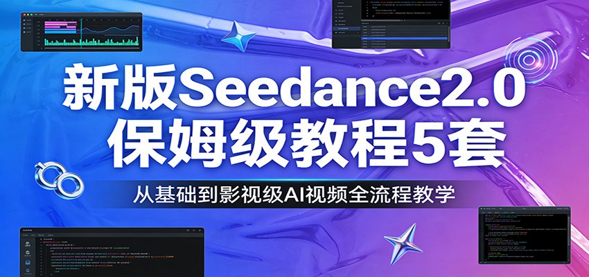 新版Seedance2.0保姆级教程5套:从基础到影视级AI视频全流程教学