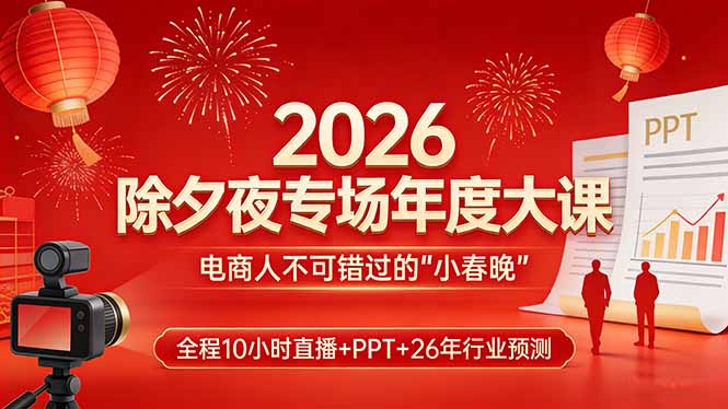 (17450期)2026除夕夜专场年度大课,全程10小时直播+PPT+26年行业预测,是电商人不可错过的“小春晚”
