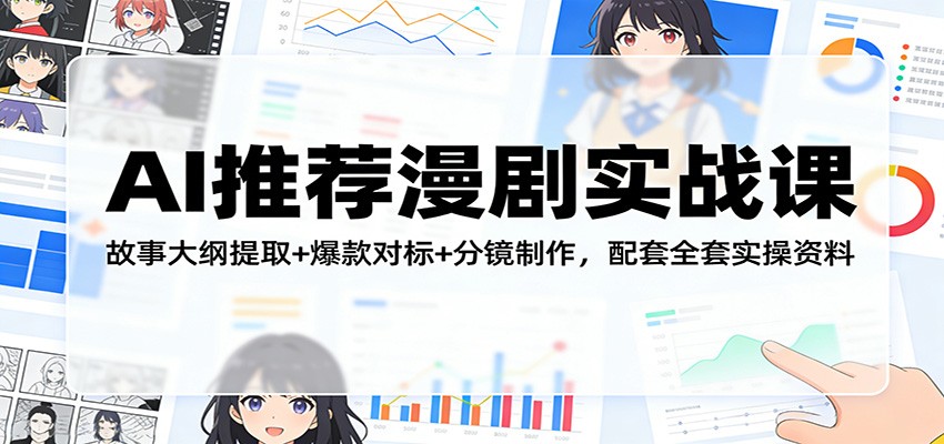 AI推荐漫剧实战课：故事大纲提取+爆款对标+分镜制作，配套全套实操资料