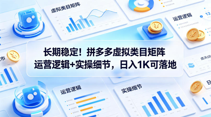 长期稳定！拼多多虚拟类目矩阵运营逻辑+实操细节，日入1K可落地