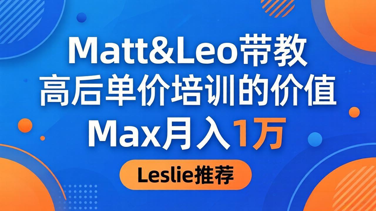（18161期）为啥都夸这高客单价培训？Matt&Leo 带教，Max 月入 1 万、Leslie 说最值！