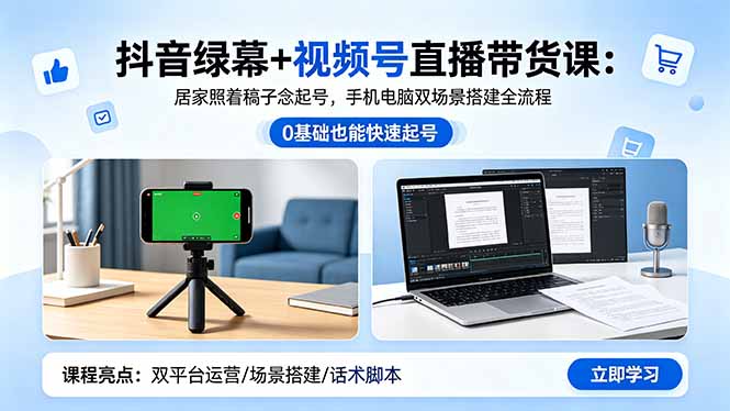 （18494期）抖音绿幕+视频号直播带货课：居家照着稿子念起号，手机电脑双场景搭建全流程