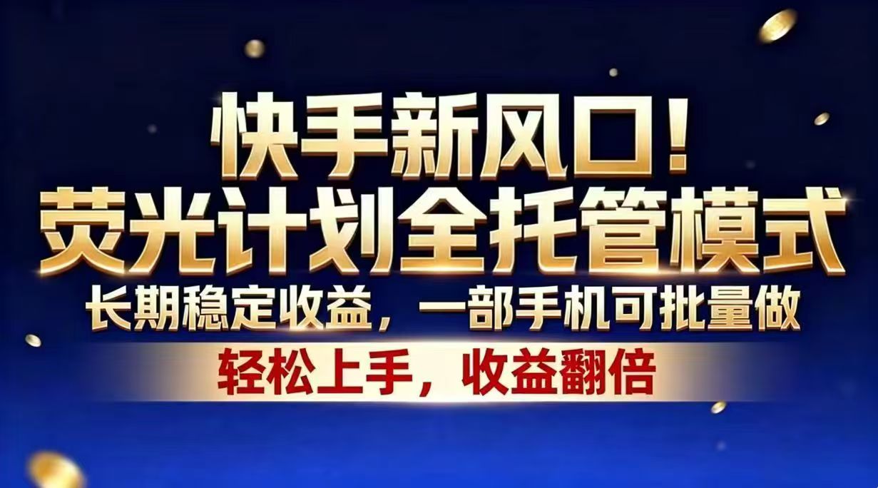 （18616期）快手新风口！荧光计划全托管模式，长期稳定收益，一部手机可批量做