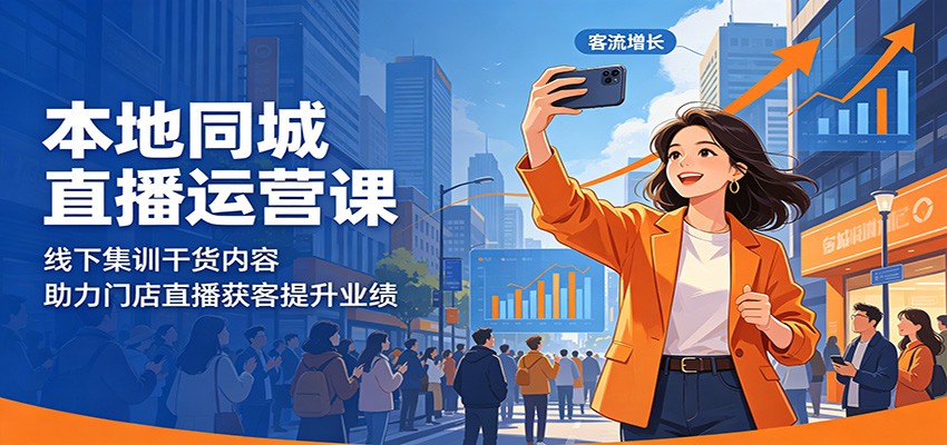 本地同城直播运营课:线下集训干货内容,助力门店直播获客提升业绩