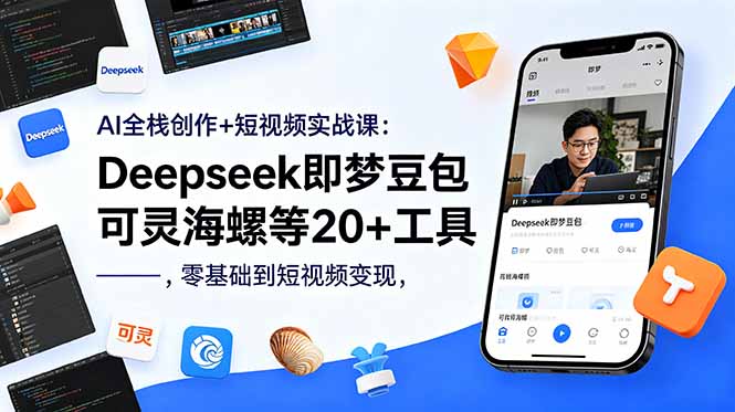 （18677期）AI全栈创作+短视频实战课：Deepseek即梦豆包可灵海螺等20+工具，零基础到短视频变现
