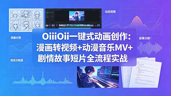 （18679期）OiiOii一键式动画创作：漫画转视频+动漫音乐MV+剧情故事短片全流程实战