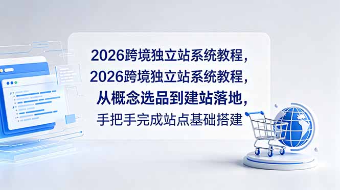 （18800期）2026跨境独立站系统教程，从概念选品到建站落地，手把手完成站点基础搭建