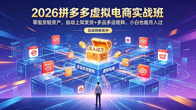 （18879期）2026拼多多虚拟电商实战班：零囤货轻资产，自动上架发货+多品多店矩阵，小白也能月入过万
