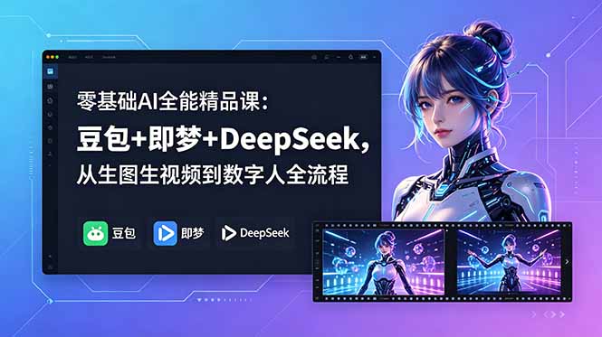 (18684期)零基础AI全能精品课:豆包+即梦+DeepSeek,从生图生视频到数字人全流程