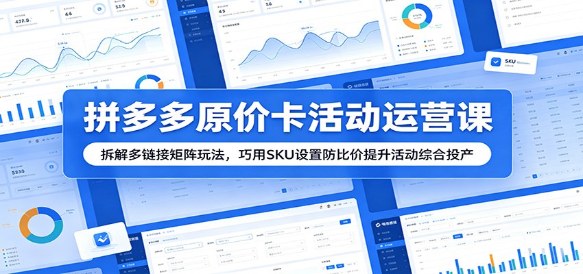拼多多原价卡活动运营课:拆解多链接矩阵玩法,巧用SKU设置防比价提升活动综合投产