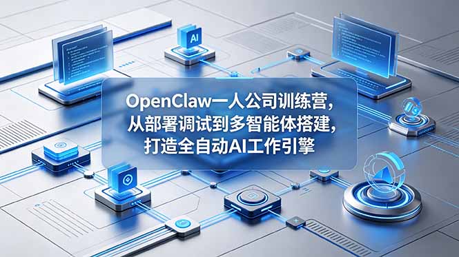 （18789期）OpenClaw 一人公司训练营，从部署调试到多智能体搭建，打造全自动 AI 工作引擎