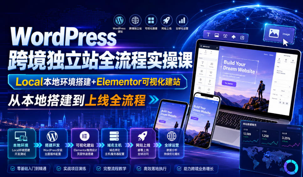 WordPress跨境独立站全流程实操课｜Local本地环境搭建+Elementor可视化建站，从本地搭建到上线全流程