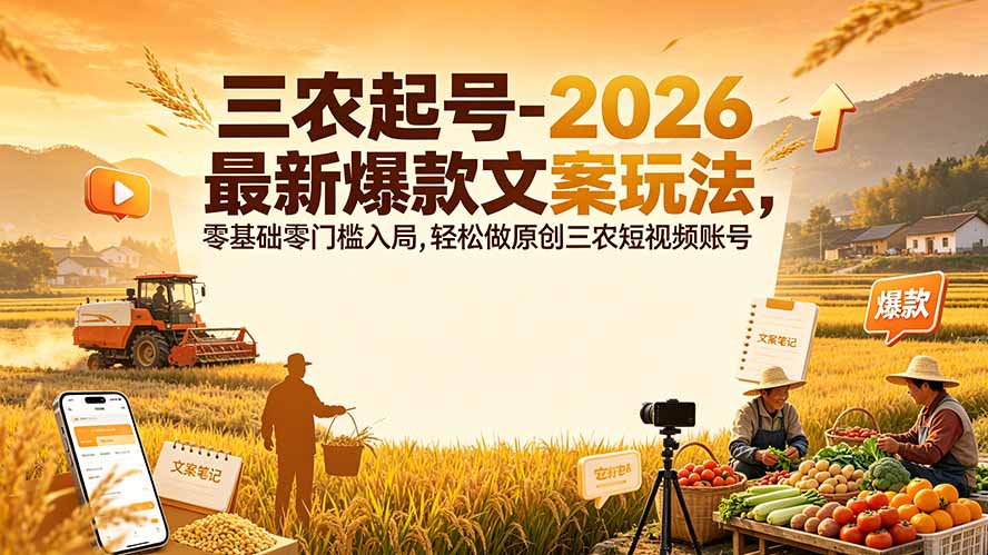 （19537期）三农起号-2026 最新爆款文案玩法，零基础零门槛入局，轻松做原创三农短视频账号