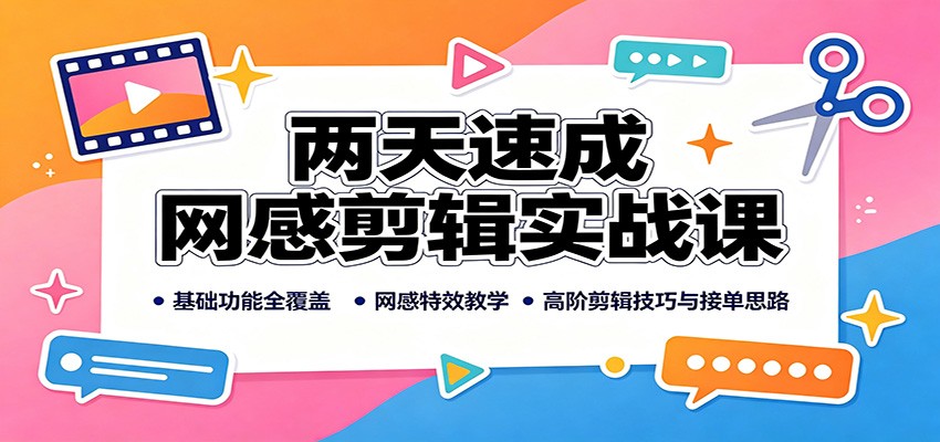 两天速成网感剪辑实战课:基础功能全覆盖,网感特效教学,高阶剪辑技巧与接单思路
