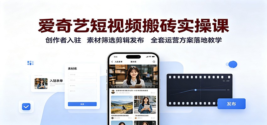 爱奇艺短视频搬砖实操课:创作者入驻,素材筛选剪辑发布,全套运营方案落地教学