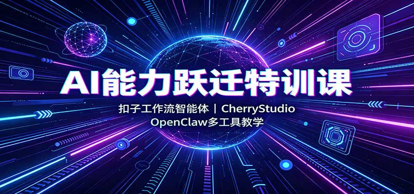 AI能力跃迁特训课：扣子工作流智能体，CherryStudio，OpenClaw多工具教学