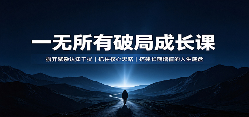 一无所有破局成长课:摒弃繁杂认知干扰,抓住核心思路,搭建长期增值的人生底盘