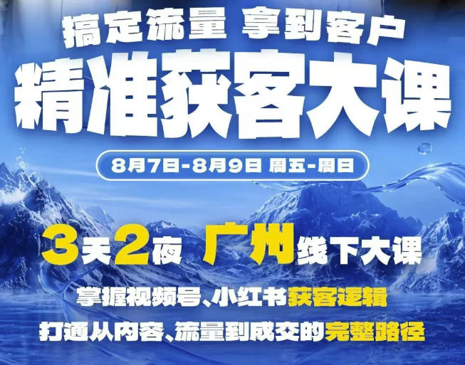 精准获客实战大课,掌握视频号、小红书获客逻辑,打通从内容、流量到成交的完整路径(广州站8.7-9)